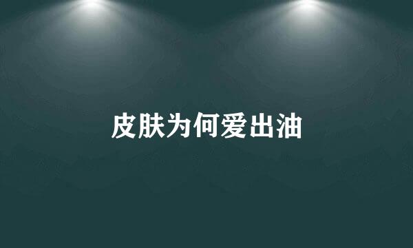 皮肤为何爱出油