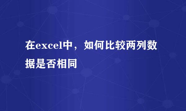 在excel中，如何比较两列数据是否相同