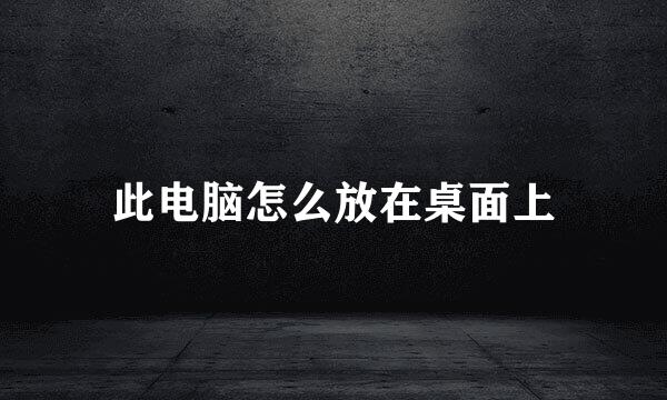 此电脑怎么放在桌面上