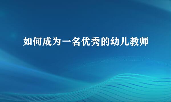 如何成为一名优秀的幼儿教师