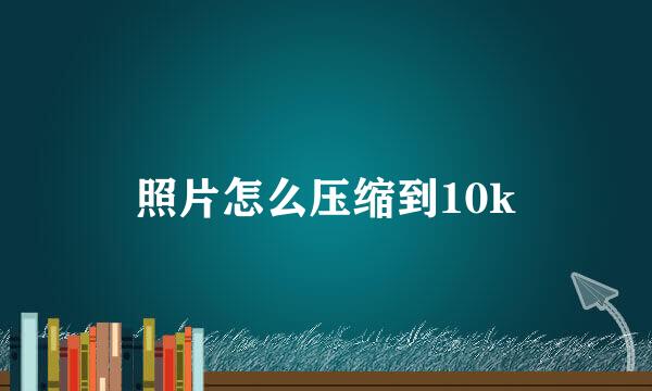 照片怎么压缩到10k