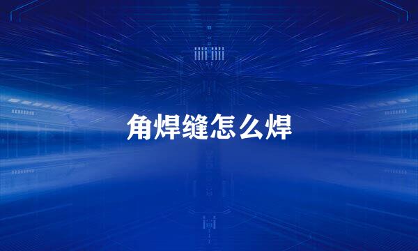 角焊缝怎么焊