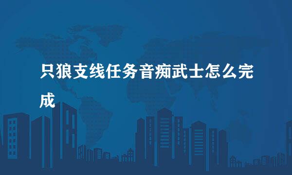 只狼支线任务音痴武士怎么完成