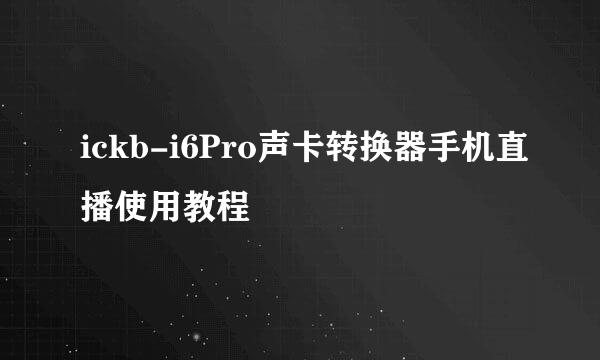 ickb-i6Pro声卡转换器手机直播使用教程