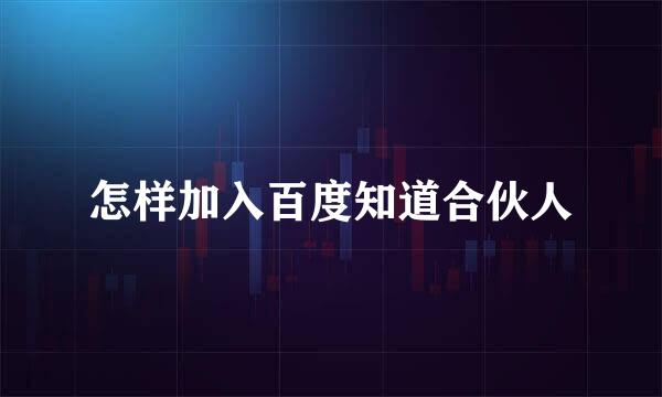 怎样加入百度知道合伙人