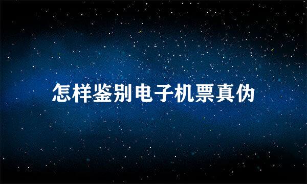 怎样鉴别电子机票真伪