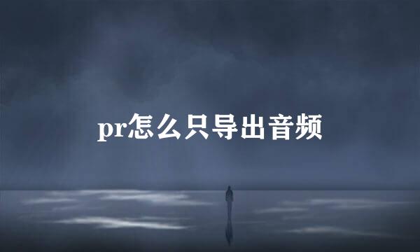 pr怎么只导出音频