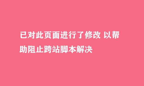 已对此页面进行了修改 以帮助阻止跨站脚本解决