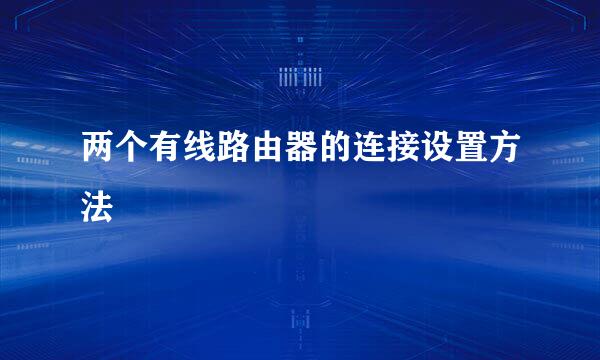 两个有线路由器的连接设置方法