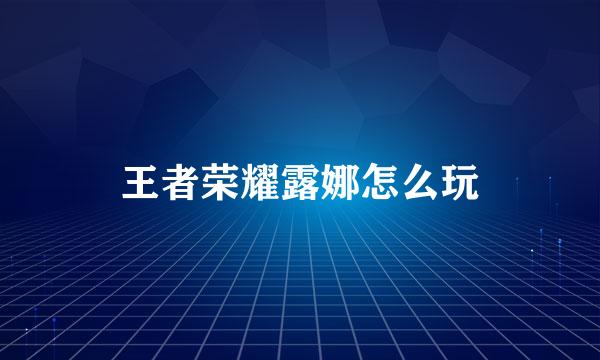王者荣耀露娜怎么玩