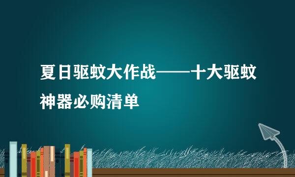 夏日驱蚊大作战——十大驱蚊神器必购清单