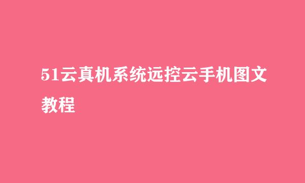51云真机系统远控云手机图文教程