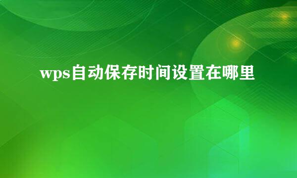 wps自动保存时间设置在哪里