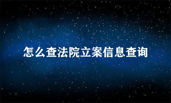 怎么查法院立案信息查询