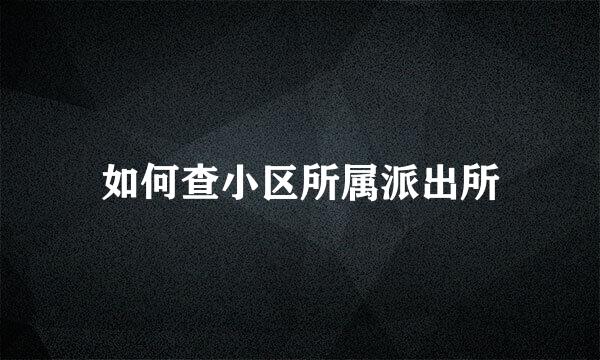 如何查小区所属派出所