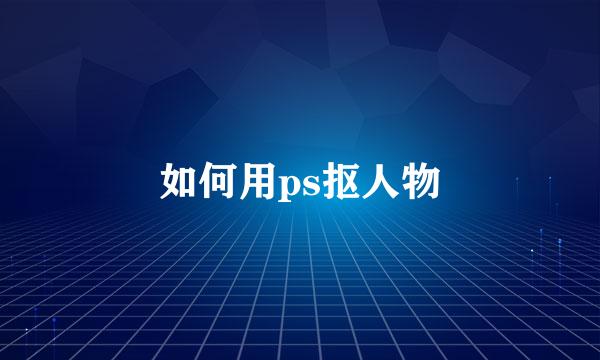 如何用ps抠人物