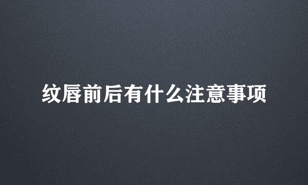 纹唇前后有什么注意事项