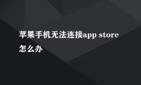 苹果手机无法连接app store怎么办