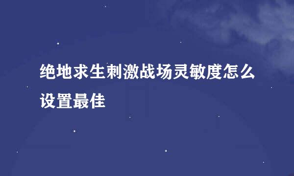 绝地求生刺激战场灵敏度怎么设置最佳