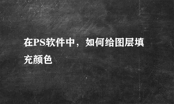 在PS软件中，如何给图层填充颜色