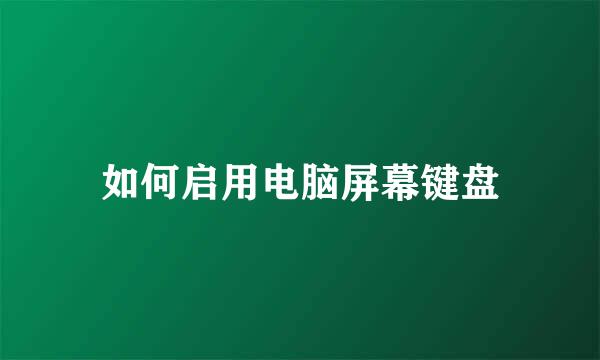 如何启用电脑屏幕键盘