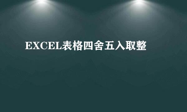 EXCEL表格四舍五入取整