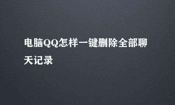 电脑QQ怎样一键删除全部聊天记录