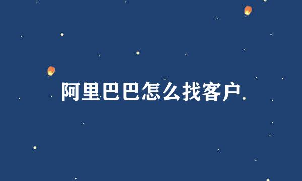 阿里巴巴怎么找客户