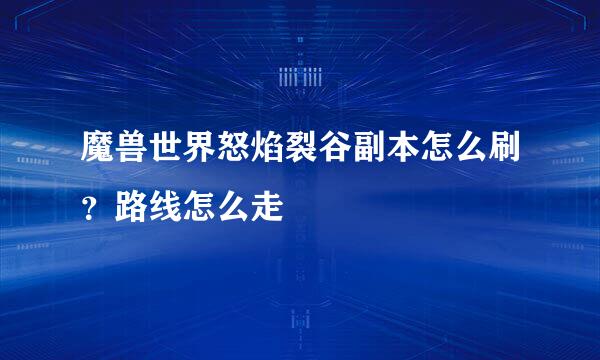 魔兽世界怒焰裂谷副本怎么刷？路线怎么走
