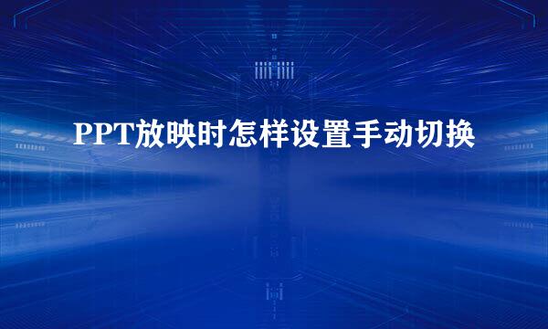 PPT放映时怎样设置手动切换