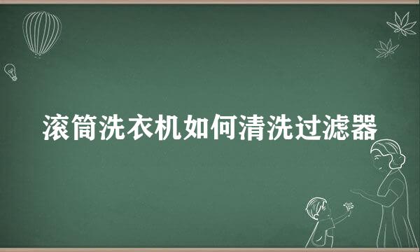 滚筒洗衣机如何清洗过滤器