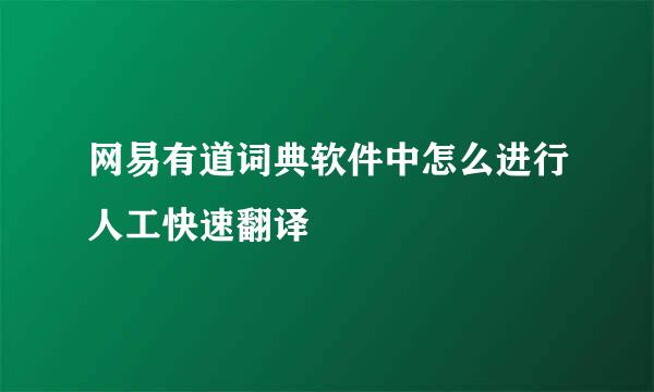 网易有道词典软件中怎么进行人工快速翻译