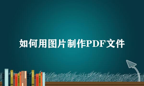 如何用图片制作PDF文件