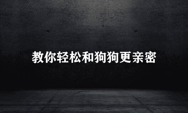 教你轻松和狗狗更亲密