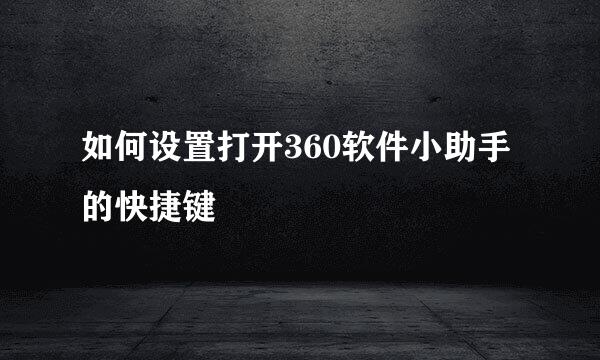如何设置打开360软件小助手的快捷键