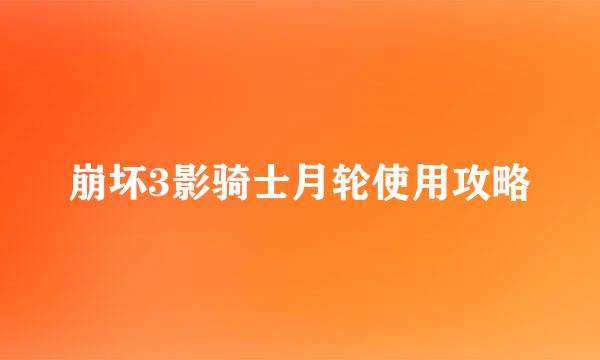 崩坏3影骑士月轮使用攻略