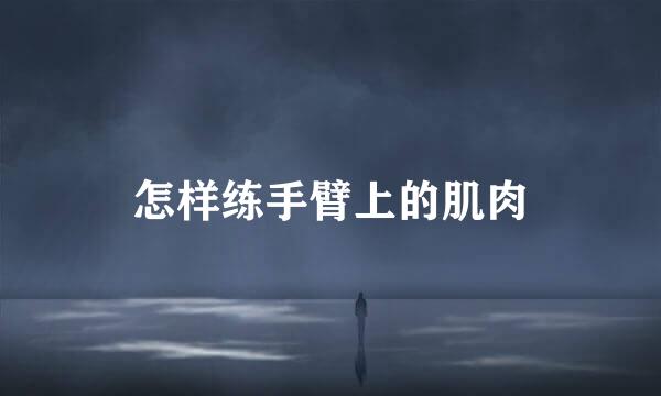 怎样练手臂上的肌肉