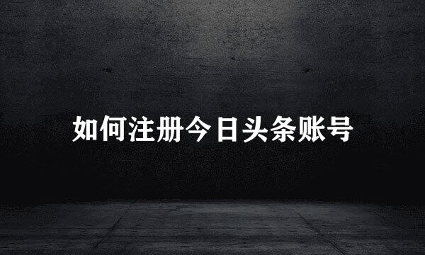 如何注册今日头条账号