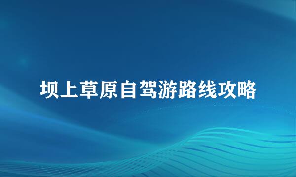 坝上草原自驾游路线攻略