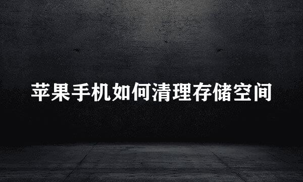 苹果手机如何清理存储空间