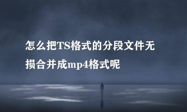 怎么把TS格式的分段文件无损合并成mp4格式呢