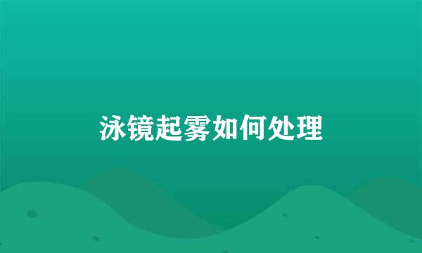泳镜起雾如何处理