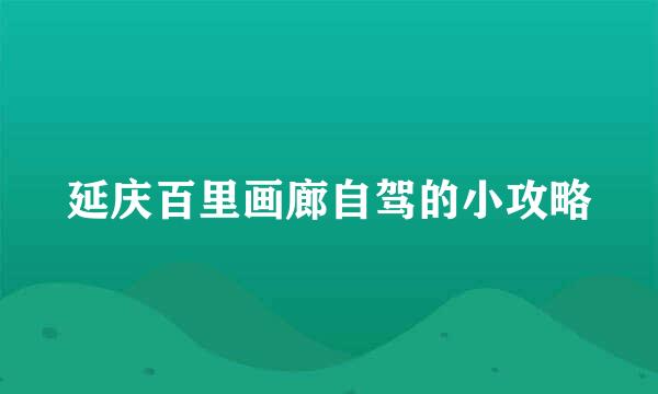 延庆百里画廊自驾的小攻略