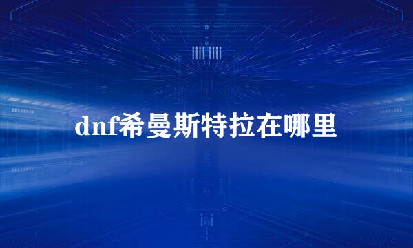 dnf希曼斯特拉在哪里