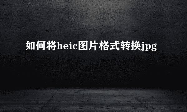 如何将heic图片格式转换jpg