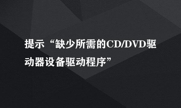 提示“缺少所需的CD/DVD驱动器设备驱动程序”