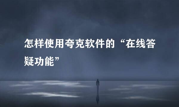 怎样使用夸克软件的“在线答疑功能”
