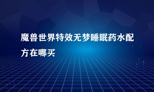魔兽世界特效无梦睡眠药水配方在哪买