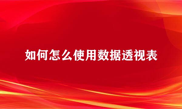 如何怎么使用数据透视表