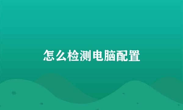 怎么检测电脑配置